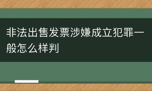 非法出售发票涉嫌成立犯罪一般怎么样判