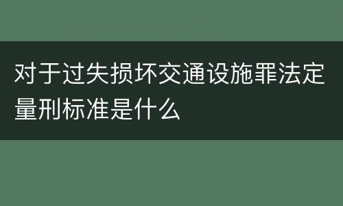 对于过失损坏交通设施罪法定量刑标准是什么
