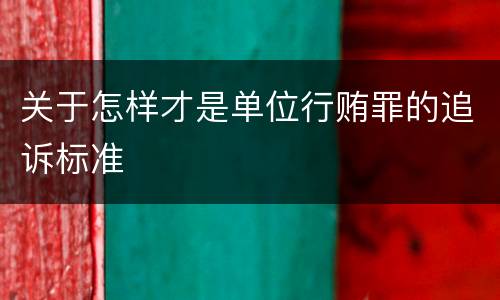 关于怎样才是单位行贿罪的追诉标准