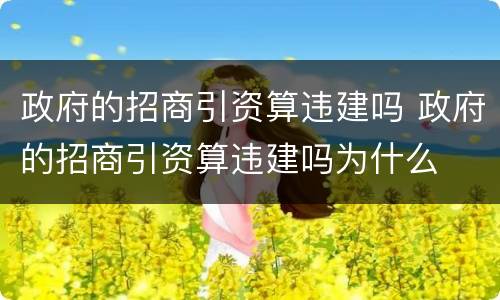 政府的招商引资算违建吗 政府的招商引资算违建吗为什么