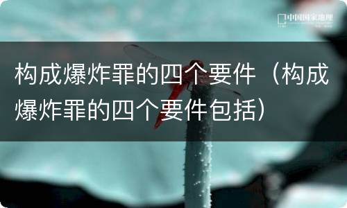 构成爆炸罪的四个要件（构成爆炸罪的四个要件包括）