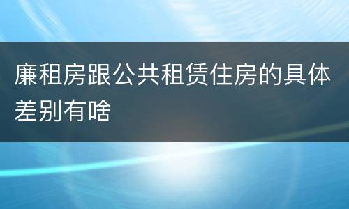 廉租房跟公共租赁住房的具体差别有啥