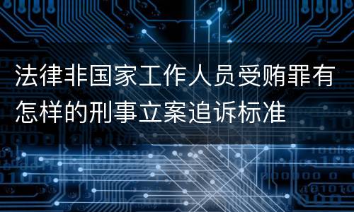 法律非国家工作人员受贿罪有怎样的刑事立案追诉标准