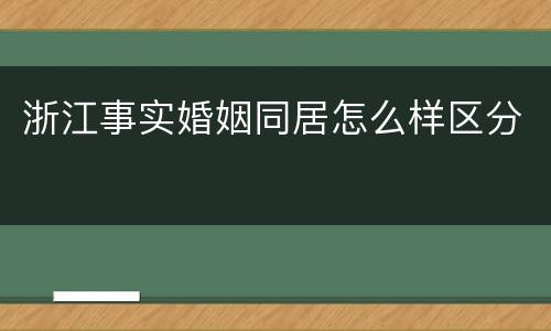 浙江事实婚姻同居怎么样区分
