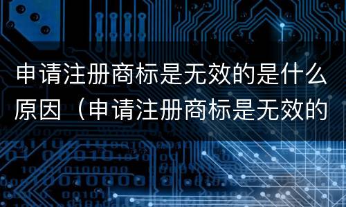申请注册商标是无效的是什么原因（申请注册商标是无效的是什么原因造成的）