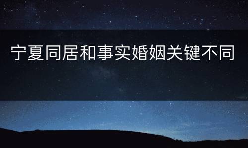 宁夏同居和事实婚姻关键不同