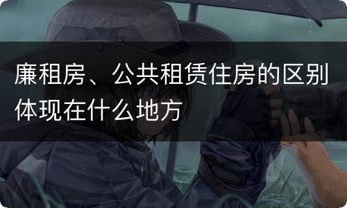 廉租房、公共租赁住房的区别体现在什么地方