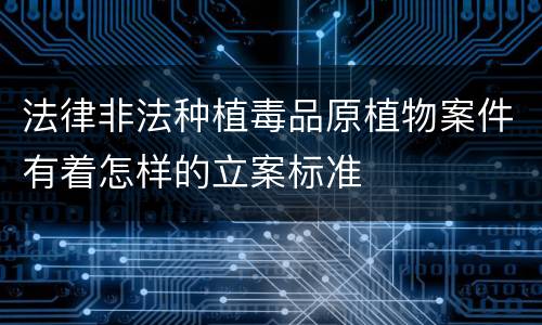 法律非法种植毒品原植物案件有着怎样的立案标准