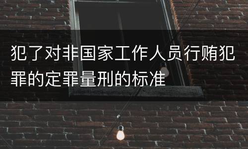犯了对非国家工作人员行贿犯罪的定罪量刑的标准