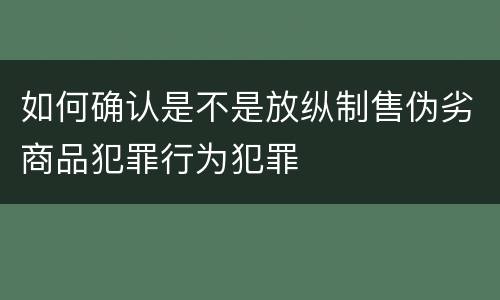如何确认是不是放纵制售伪劣商品犯罪行为犯罪