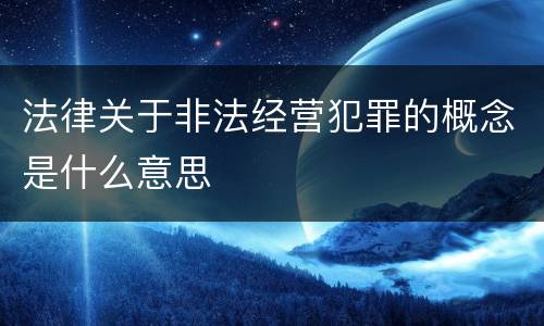法律关于非法经营犯罪的概念是什么意思