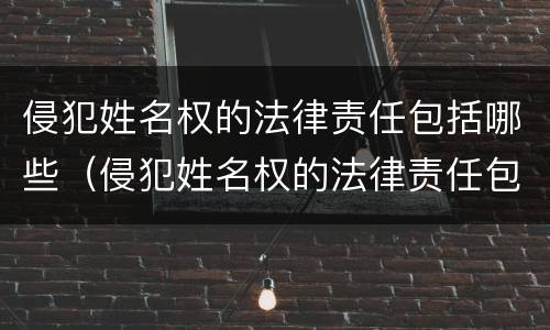 侵犯姓名权的法律责任包括哪些（侵犯姓名权的法律责任包括哪些方面）