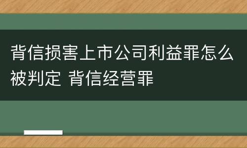 背信损害上市公司利益罪怎么被判定 背信经营罪