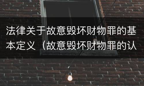 法律关于故意毁坏财物罪的基本定义（故意毁坏财物罪的认定）