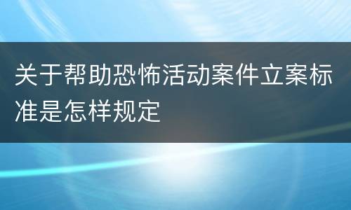关于帮助恐怖活动案件立案标准是怎样规定
