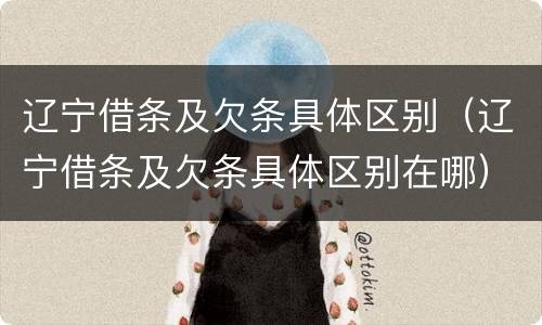 辽宁借条及欠条具体区别（辽宁借条及欠条具体区别在哪）