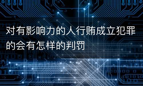 对有影响力的人行贿成立犯罪的会有怎样的判罚