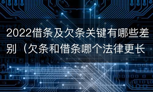 2022借条及欠条关键有哪些差别（欠条和借条哪个法律更长）
