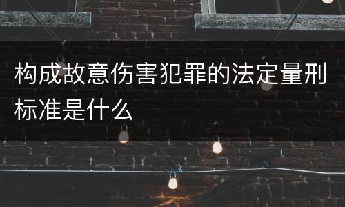 构成故意伤害犯罪的法定量刑标准是什么