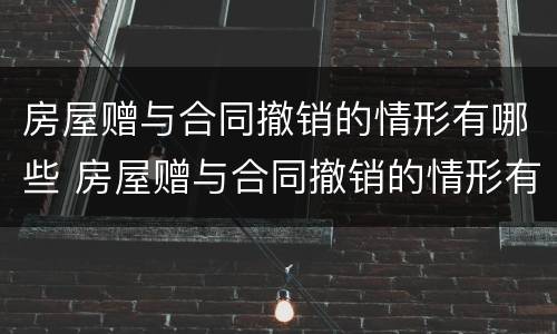 房屋赠与合同撤销的情形有哪些 房屋赠与合同撤销的情形有哪些呢