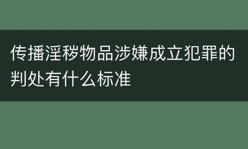 传播淫秽物品涉嫌成立犯罪的判处有什么标准