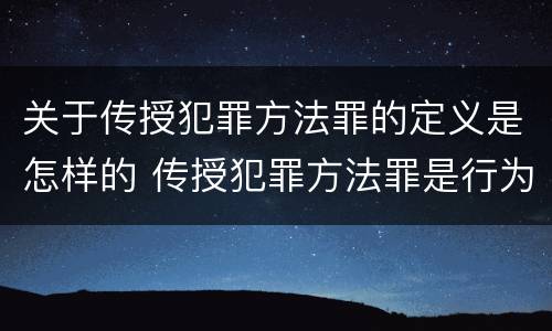 关于传授犯罪方法罪的定义是怎样的 传授犯罪方法罪是行为犯吗