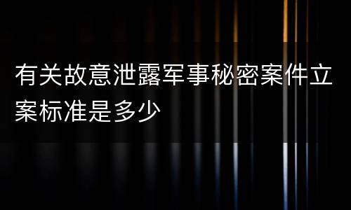有关故意泄露军事秘密案件立案标准是多少