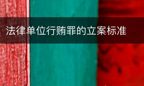 法律单位行贿罪的立案标准