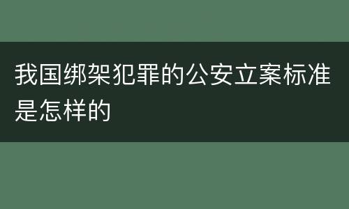 我国绑架犯罪的公安立案标准是怎样的