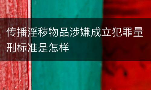 传播淫秽物品涉嫌成立犯罪量刑标准是怎样