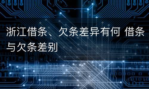 浙江借条、欠条差异有何 借条与欠条差别