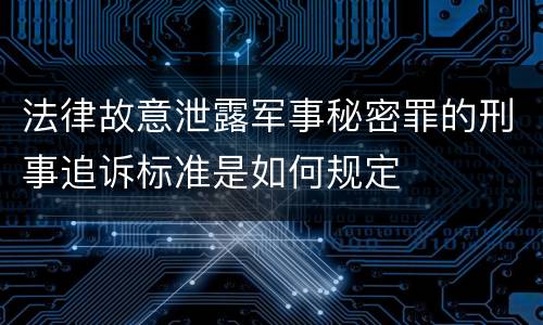 法律故意泄露军事秘密罪的刑事追诉标准是如何规定