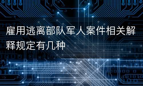 雇用逃离部队军人案件相关解释规定有几种