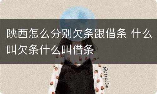陕西怎么分别欠条跟借条 什么叫欠条什么叫借条