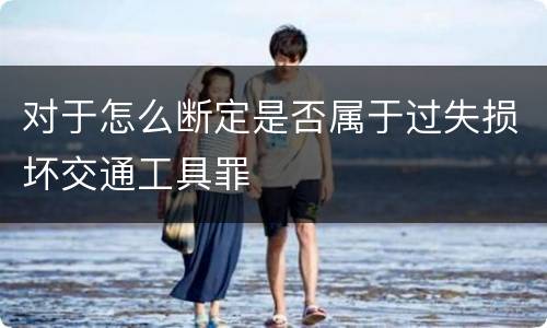 对于怎么断定是否属于过失损坏交通工具罪
