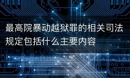 最高院暴动越狱罪的相关司法规定包括什么主要内容