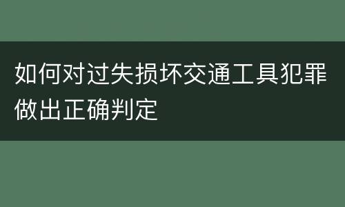 如何对过失损坏交通工具犯罪做出正确判定