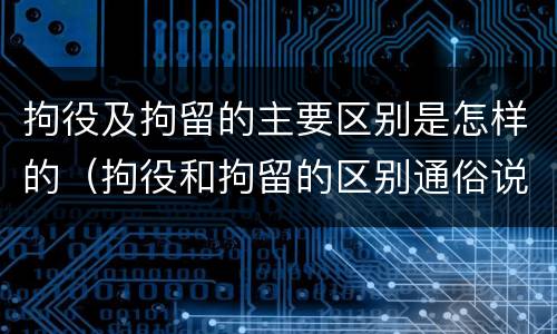 拘役及拘留的主要区别是怎样的（拘役和拘留的区别通俗说法）