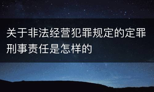 关于非法经营犯罪规定的定罪刑事责任是怎样的
