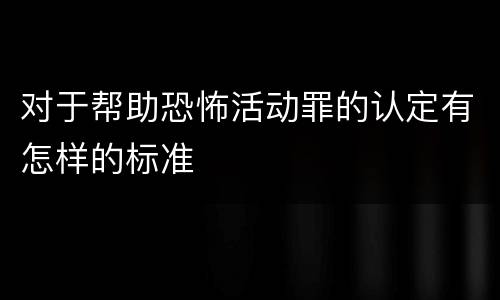 对于帮助恐怖活动罪的认定有怎样的标准
