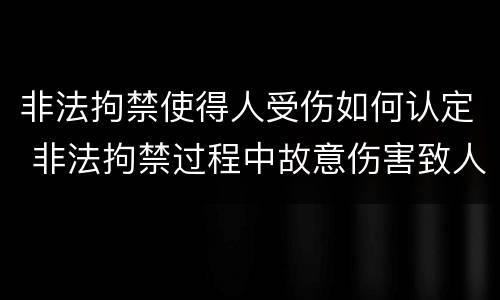 非法拘禁使得人受伤如何认定 非法拘禁过程中故意伤害致人重伤