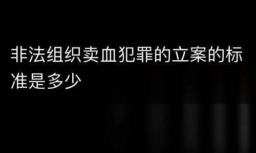 非法组织卖血犯罪的立案的标准是多少