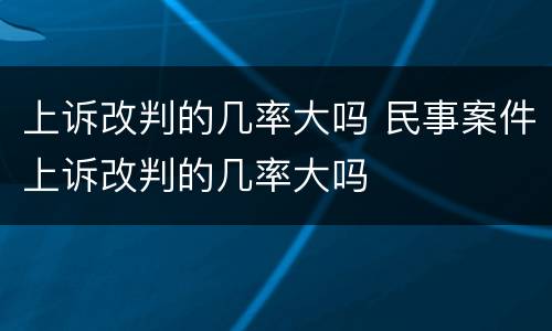 上诉改判的几率大吗 民事案件上诉改判的几率大吗