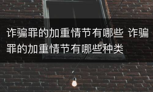 诈骗罪的加重情节有哪些 诈骗罪的加重情节有哪些种类