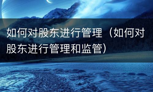 如何对股东进行管理（如何对股东进行管理和监管）