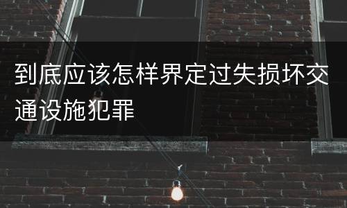 到底应该怎样界定过失损坏交通设施犯罪