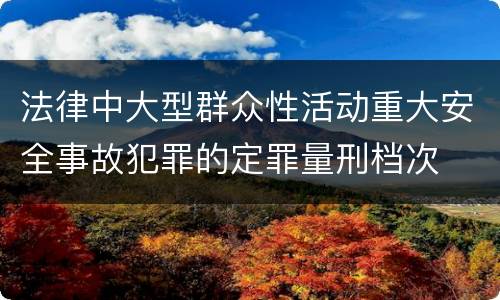 法律中大型群众性活动重大安全事故犯罪的定罪量刑档次