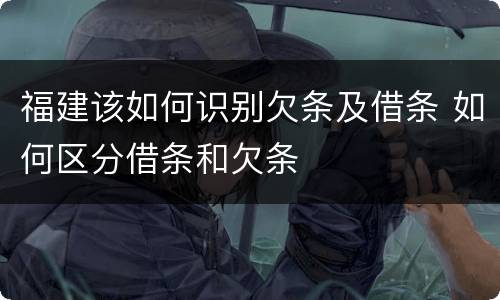 福建该如何识别欠条及借条 如何区分借条和欠条