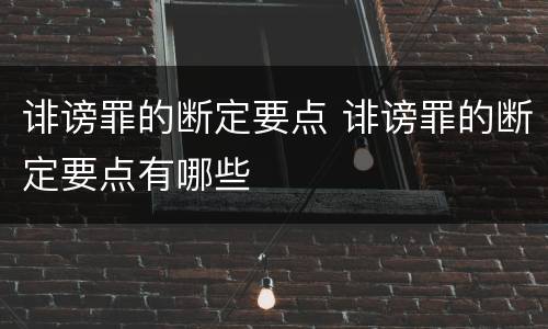 诽谤罪的断定要点 诽谤罪的断定要点有哪些