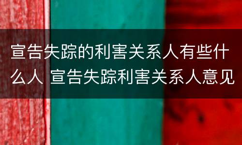 宣告失踪的利害关系人有些什么人 宣告失踪利害关系人意见不一致